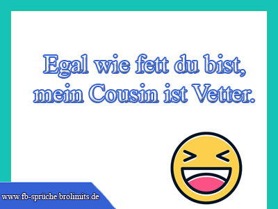 Egal wie fett du bist, mein Cousin ist Vetter